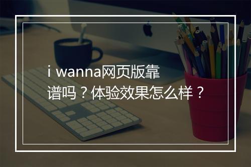 i wanna网页版靠谱吗？体验效果怎么样？
