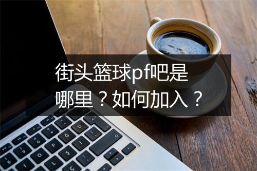 街头篮球pf吧是哪里？如何加入？