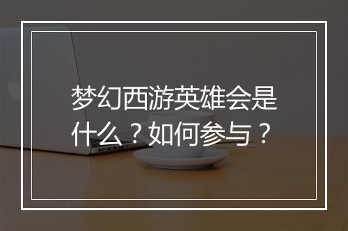 梦幻西游英雄会是什么？如何参与？
