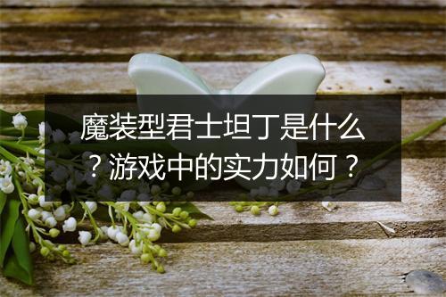 魔装型君士坦丁是什么？游戏中的实力如何？