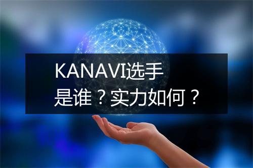 KANAVI选手是谁？实力如何？