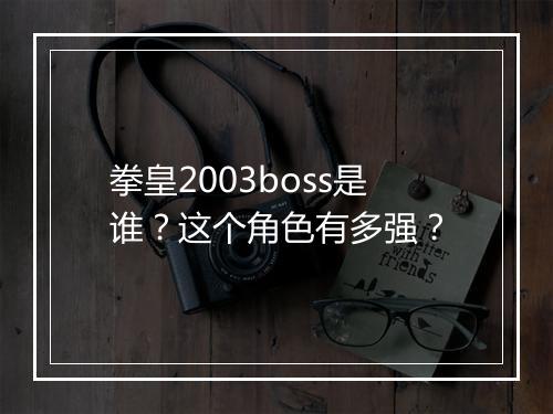 拳皇2003boss是谁？这个角色有多强？