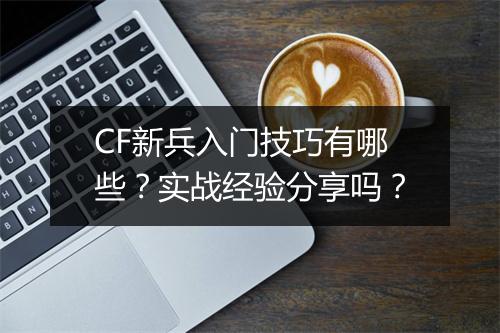 CF新兵入门技巧有哪些？实战经验分享吗？