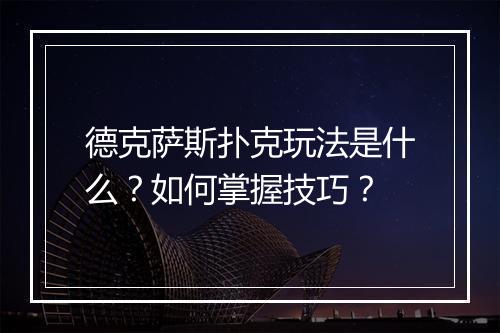 德克萨斯扑克玩法是什么？如何掌握技巧？