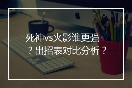 死神vs火影谁更强？出招表对比分析？