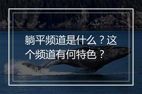 躺平频道是什么？这个频道有何特色？