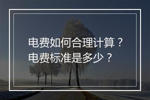 电费如何合理计算？电费标准是多少？