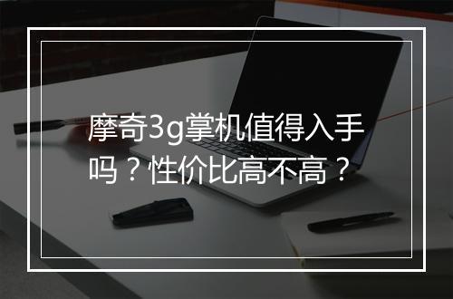 摩奇3g掌机值得入手吗？性价比高不高？