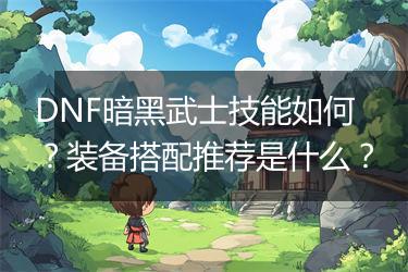 DNF暗黑武士技能如何？装备搭配推荐是什么？