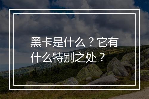 黑卡是什么？它有什么特别之处？