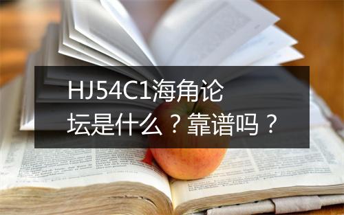 HJ54C1海角论坛是什么？靠谱吗？
