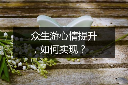 众生游心情提升，如何实现？
