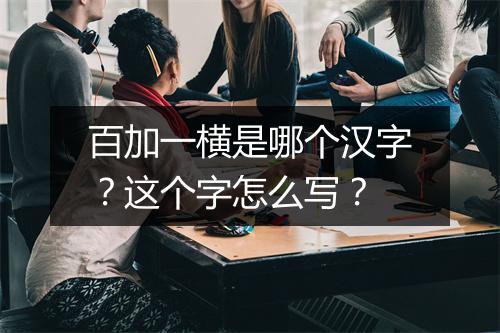 百加一横是哪个汉字？这个字怎么写？
