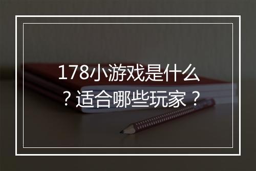 178小游戏是什么？适合哪些玩家？