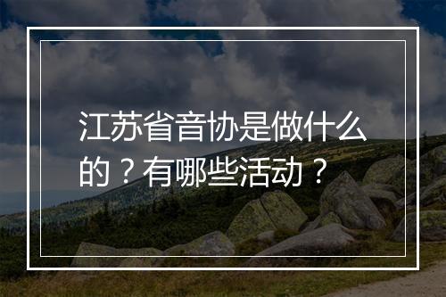 江苏省音协是做什么的？有哪些活动？