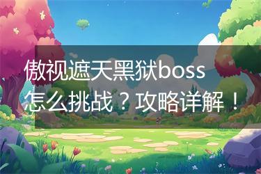 傲视遮天黑狱boss怎么挑战？攻略详解！