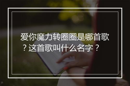 爱你魔力转圈圈是哪首歌？这首歌叫什么名字？