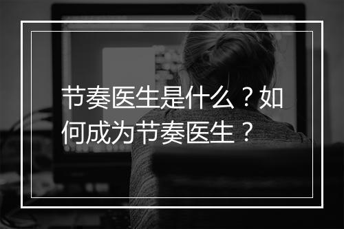 节奏医生是什么？如何成为节奏医生？