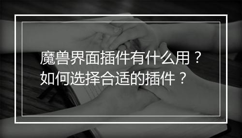 魔兽界面插件有什么用？如何选择合适的插件？