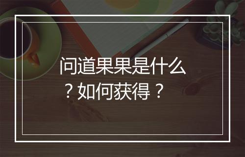 问道果果是什么？如何获得？