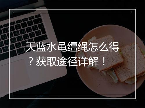 天蓝水黾缰绳怎么得？获取途径详解！