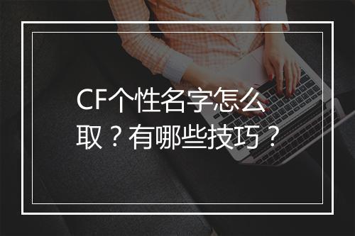CF个性名字怎么取？有哪些技巧？