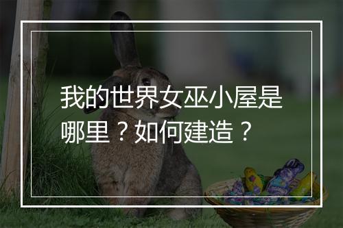 我的世界女巫小屋是哪里？如何建造？
