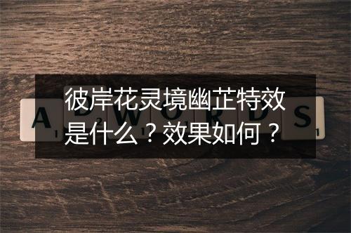 彼岸花灵境幽芷特效是什么？效果如何？