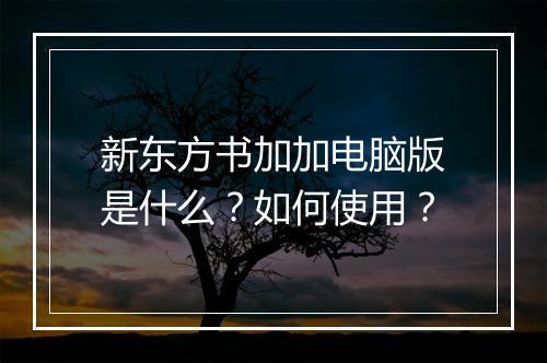 新东方书加加电脑版是什么？如何使用？