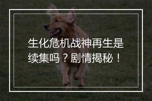生化危机战神再生是续集吗？剧情揭秘！