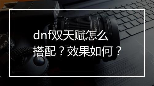 dnf双天赋怎么搭配？效果如何？