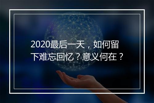 2020最后一天，如何留下难忘回忆？意义何在？