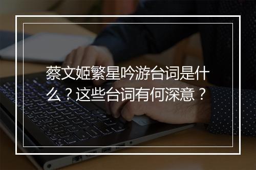 蔡文姬繁星吟游台词是什么？这些台词有何深意？