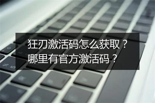 狂刃激活码怎么获取？哪里有官方激活码？