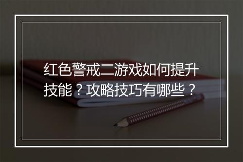 红色警戒二游戏如何提升技能？攻略技巧有哪些？