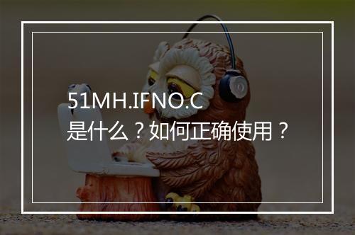 51MH.IFNO.C是什么？如何正确使用？