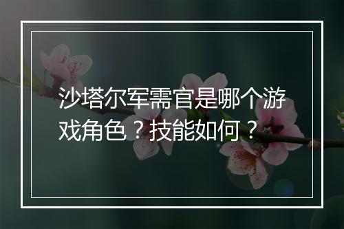 沙塔尔军需官是哪个游戏角色？技能如何？