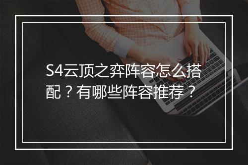 S4云顶之弈阵容怎么搭配？有哪些阵容推荐？