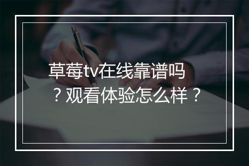 草莓tv在线靠谱吗？观看体验怎么样？