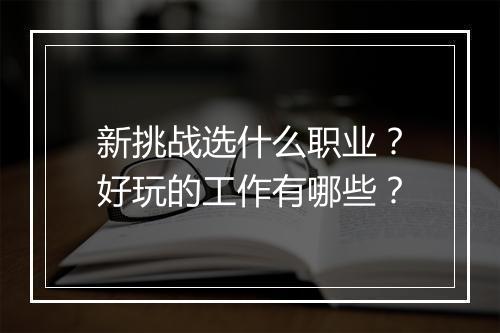 新挑战选什么职业？好玩的工作有哪些？