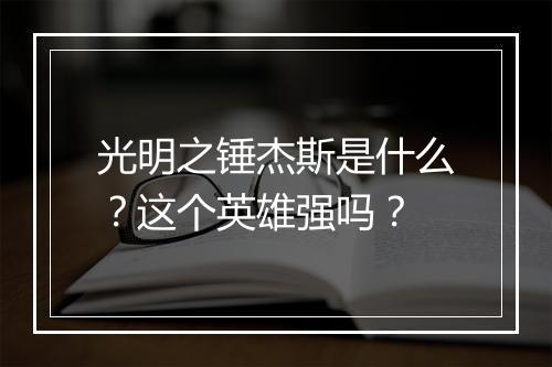 光明之锤杰斯是什么？这个英雄强吗？