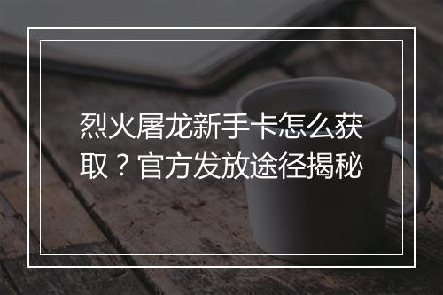 烈火屠龙新手卡怎么获取？官方发放途径揭秘