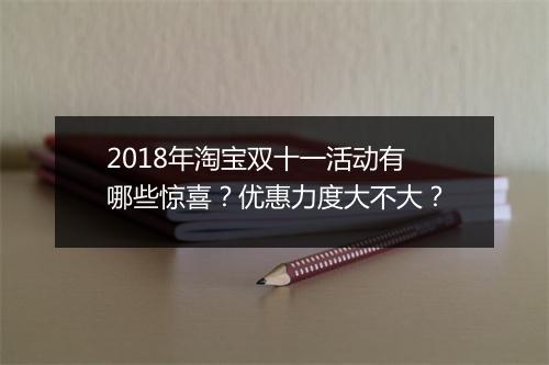 2018年淘宝双十一活动有哪些惊喜？优惠力度大不大？