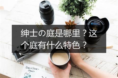 绅士の庭是哪里？这个庭有什么特色？