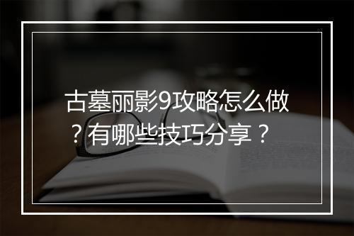 古墓丽影9攻略怎么做？有哪些技巧分享？