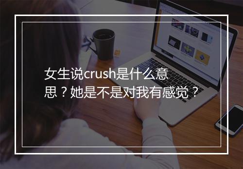 女生说crush是什么意思？她是不是对我有感觉？