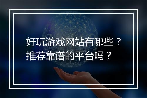 好玩游戏网站有哪些？推荐靠谱的平台吗？
