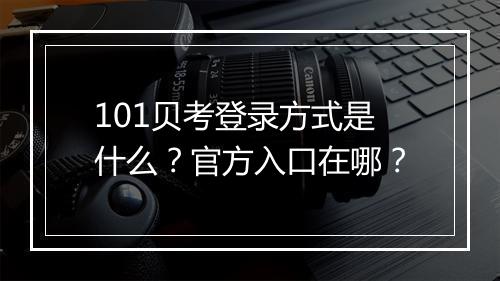 101贝考登录方式是什么？官方入口在哪？