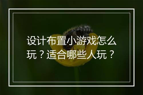 设计布置小游戏怎么玩？适合哪些人玩？