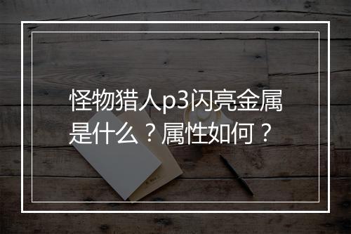 怪物猎人p3闪亮金属是什么？属性如何？